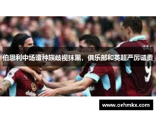 伯恩利中场遭种族歧视抹黑，俱乐部和英超严厉谴责