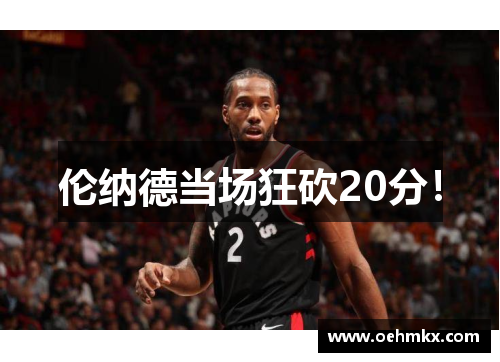 伦纳德当场狂砍20分！