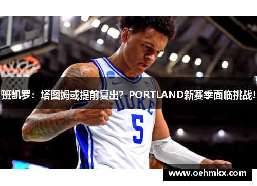班凯罗：塔图姆或提前复出？PORTLAND新赛季面临挑战!